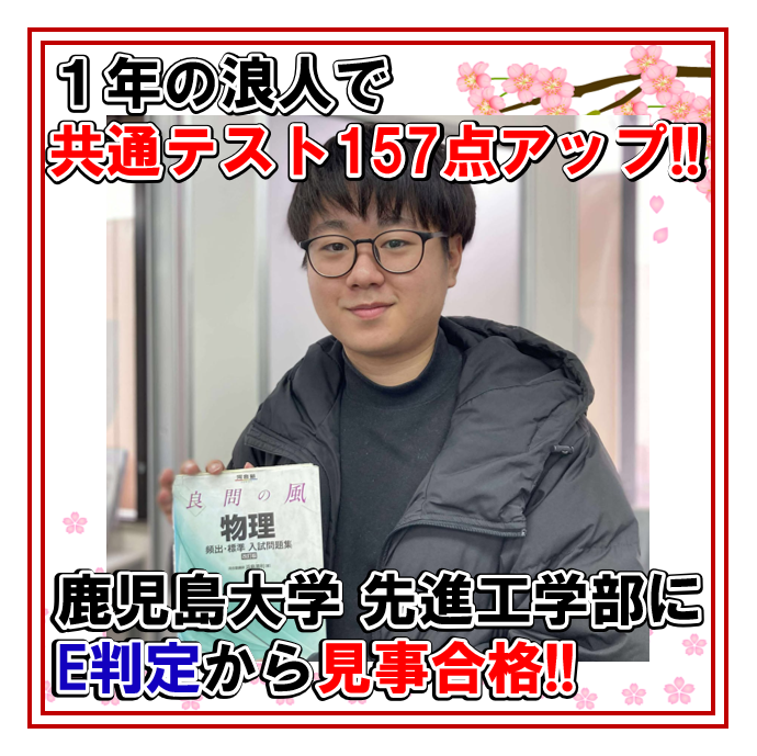 E判定から1年の浪人後共通テスト157点アップ！鹿児島大学先進工学部合格！