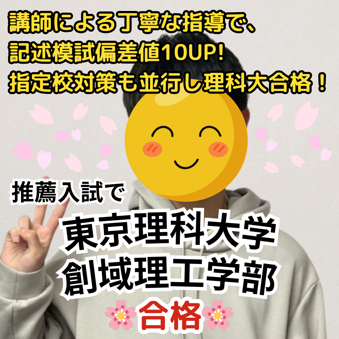 【合格体験記】東京理科大学創域理工学部に推薦入試で合格！講師による丁寧な理系科目の指導により、記述模試の偏差値が10 UP！推薦対策も並行し、見事理科大に合格！