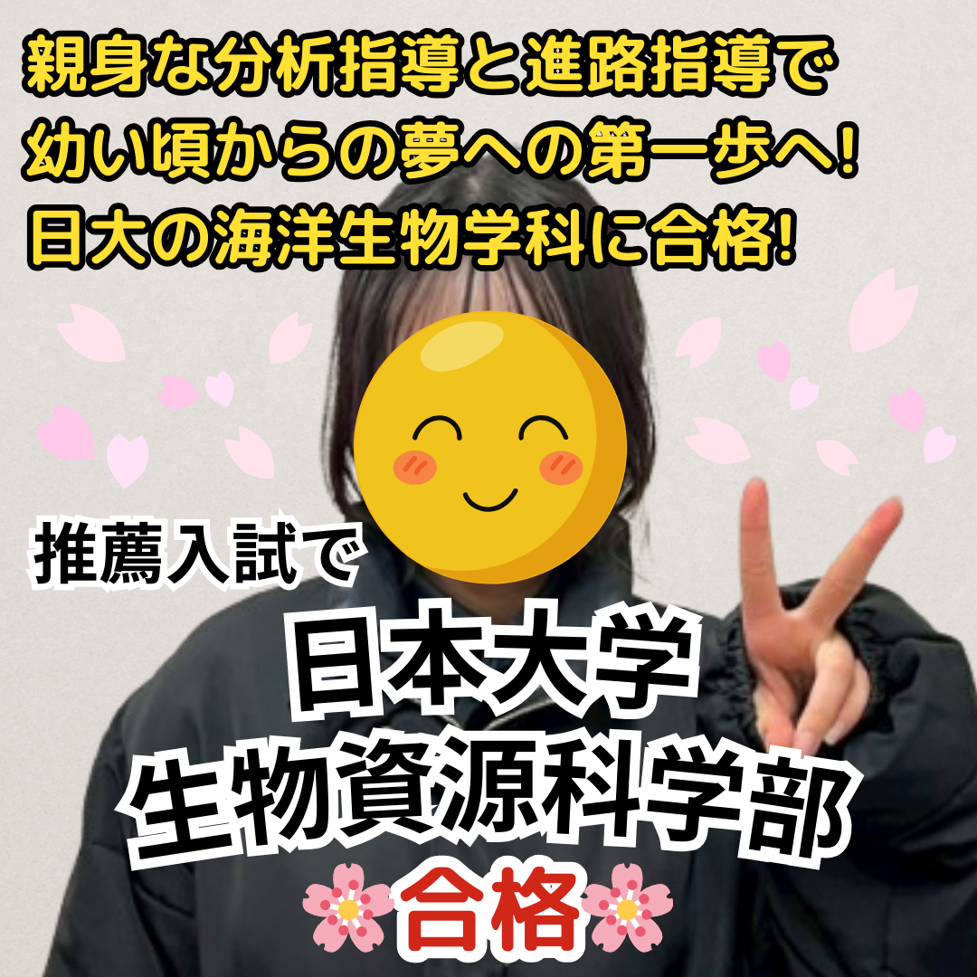 【合格体験記】日本大学生物資源科学部に推薦入試で合格！講師による親身な分析指導と進路指導により、幼い頃からの夢への第一歩を掴み取る！指定校推薦で日大の海洋生物学科に合格！