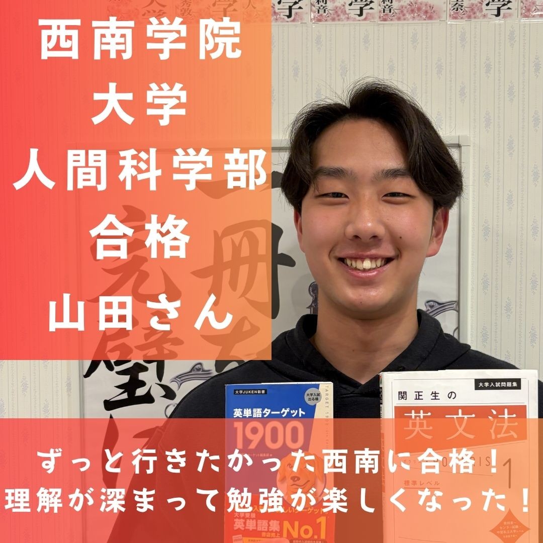 ずっと行きたかった西南に合格！理解が深まって勉強が楽しくなった！