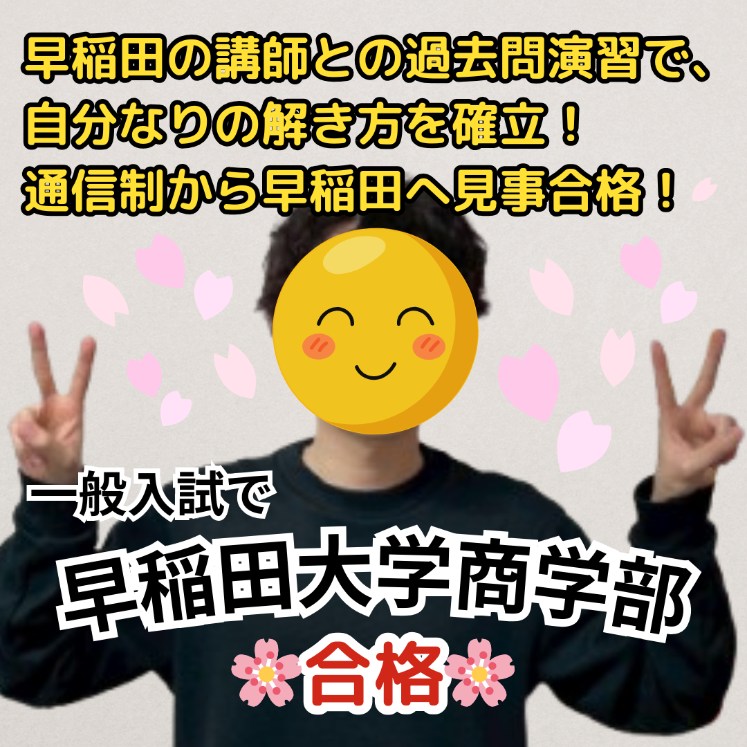 早稲田大学商学部に一般入試で合格！早稲田の講師との徹底的な過去問演習により、自分なりの解き方を確立！通信制高校から早稲田大学商学部へ見事合格！【合格体験記】
