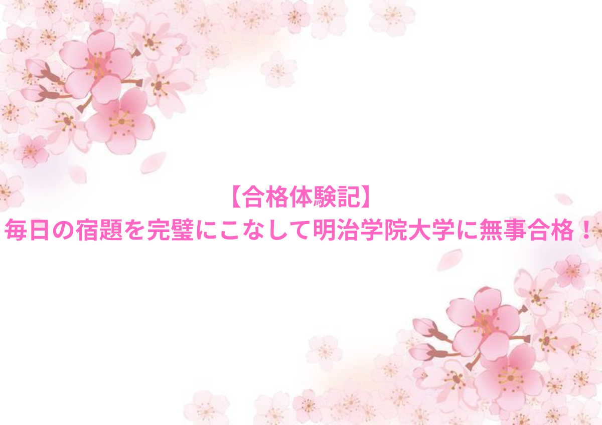 【合格体験記】毎日の宿題を完璧にこなして明治学院大学に無事合格！