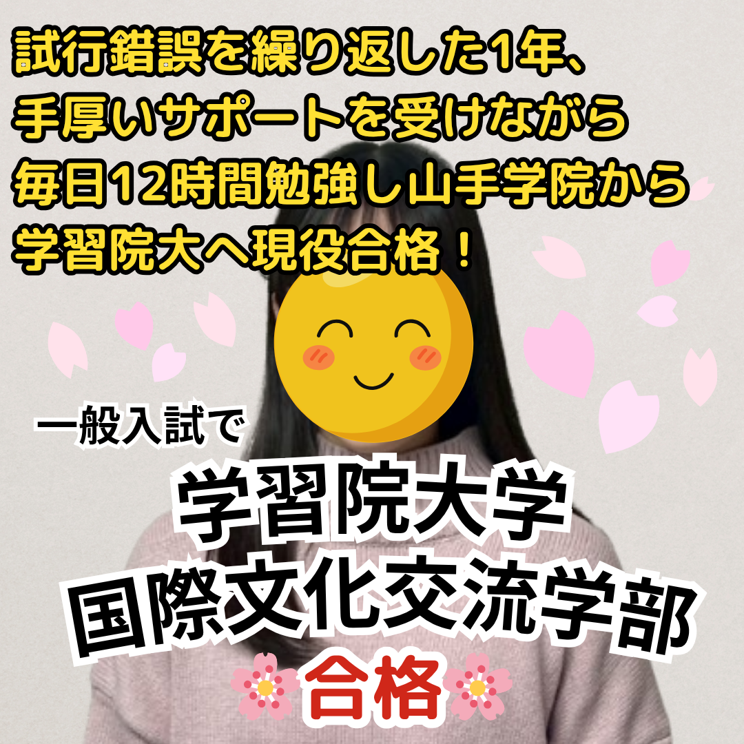 学習院大学国際文化交流学部に一般入試で合格！試行錯誤を繰り返した1年、講師と塾長の手厚いサポートを受けながら毎日12時間の努力を積み重ね、山手学院高校から学習院大学に現役合格！【合格体験記】
