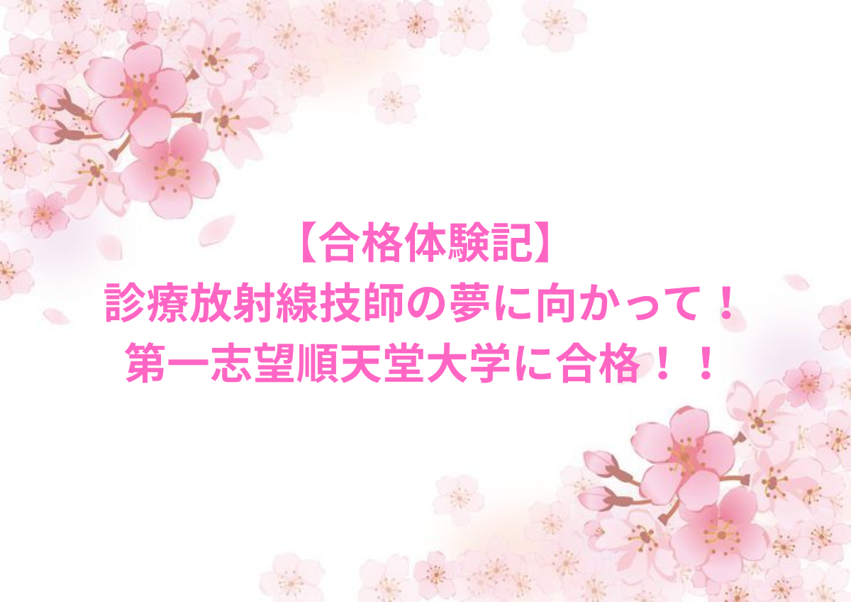 【合格体験記】診療放射線技師の夢に向かって！第一志望順天堂大学に合格！！