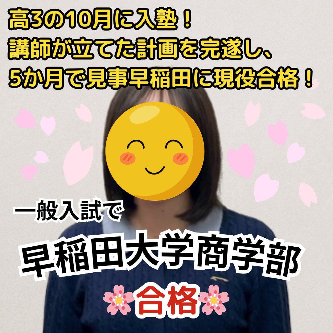 早稲田大学商学部に一般入試で合格！高3の10月に入塾するも、講師が立てた計画を完遂し、5か月で見事早稲田に現役合格！【合格体験記】