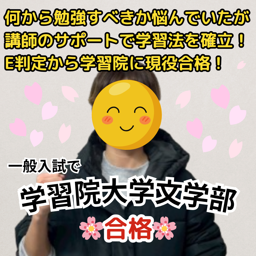 学習院大学文学部に一般入試で合格！計画が立てられず何から勉強すべきか悩んでいたが、講師のサポートで学習法を確立し、E判定から学習院大学に現役合格！【合格体験記】